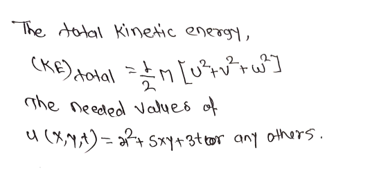 The total kinetic energy, (KE) dotal = 1 m [u?ur w²] The needed values of u (X,19,4)= 32+ Sxy+3tror any others.