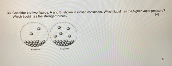 33. Consider the two liquids, A and B, shown in closed containers. Which liquid has the higher vapor pressure? Which liquid h