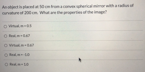 An object is placed at 50 cm from a convex spherical mirror with a radius of curvature of 200 cm. What are the properties of