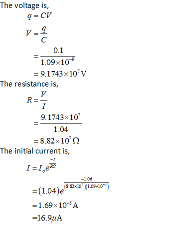 The voltage is, q=CV V= 0.1 1.09x109 = 9.1743x10 The resistance is, RSS 9.1743x10 1.04 = 8.82x100 The initial current is, I