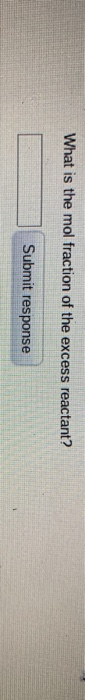 What is the mol fraction of the excess reactant? Submit response