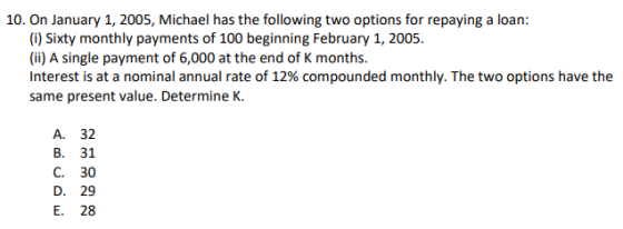10. On January 1, 2005, Michael has the following two options for repaying a loan: (i) Sixty monthly payments of 100 beginnin