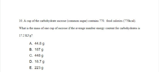 10. A cup of the carbohydrate sucrose (common sugar) contains 770. food calories (770kcal). What is the mass of one cup of su
