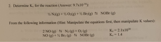 2. Determine Ke for the reaction (Answer: 9.7x10-16): 2 N2(g) + 1/2O2(g) + Brz(g) $ NOBr (g) From the following information (