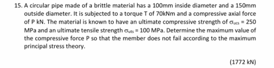 15. A circular pipe made of a brittle material has a 100mm inside diameter and a 150mm outside diameter. It is subjected to a