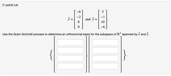 (1 point) Let 12 6 Use the Gram-Schmidt process to determine an orthonormal basis for the subspace of R4 spanned by ř and ý.