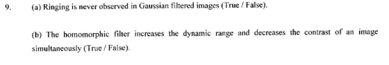 (a) Ringing is never observed in Gaussian filtered images (True / False) (b) The homomorphic filter increases the dynamic range and decreases the contrast of an image simultaneously (True / False)