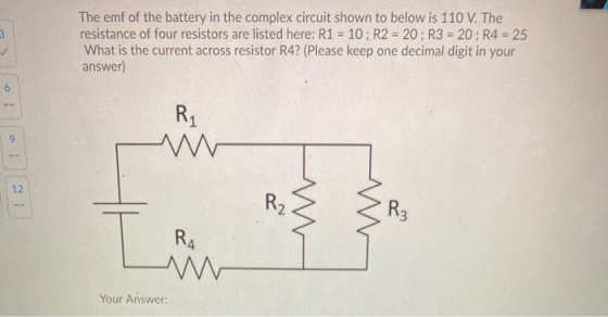 3 The emf of the battery in the complex circuit shown to below is 110 V. The resistance of four resistors are listed here: R1