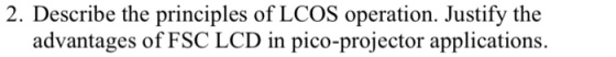 2. Describe the principles of LCOS operation. Justify the advantages of FSC LCD in pico-projector applications.