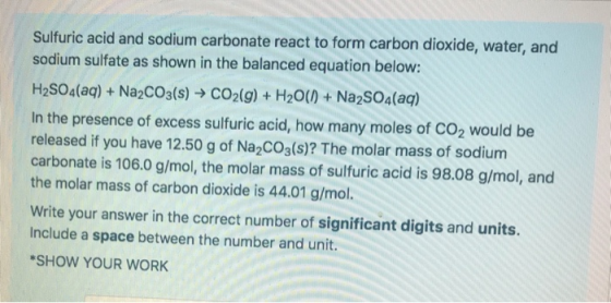 Sulfuric acid and sodium carbonate react to form carbon dioxide, water, and sodium sulfate as shown in the balanced equation