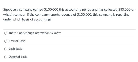 Suppose a company earned $100,000 this accounting period and has collected $80,000 of what it earned. If the company reports