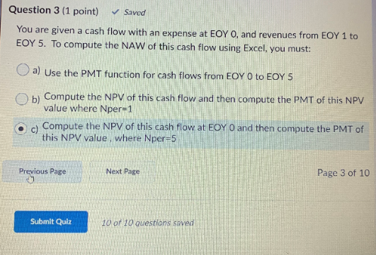 Question 3 (1 point) ✓ Saved You are given a cash flow with an expense at EOY O, and revenues from EOY 1 to EOY 5. To compute