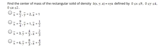 Find the center of mass of the rectangular solid of density o(x, y, z) = xyz defined by O sx 59, 0 sy s4, Osz s2 x = Ž. y = 2
