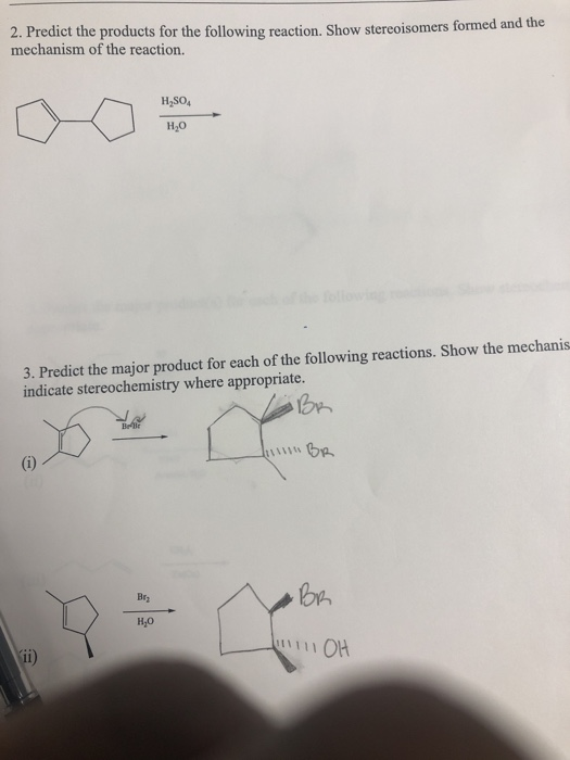 2. Predict the products for the following reaction. Show stereoisomers formed and me mechanism of the reaction. 3. Predict th