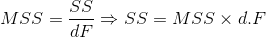 MSS=\frac{SS}{dF}\Rightarrow SS=MSS\times d.F