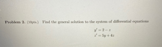 Problem 2. (10pts.) Find the general solution to the system of differential equations y = 2 - 2 z = 5y + 42