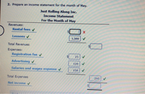 2. Prepare an income statement for the month of May. Just Rolling Along Inc. Income Statement For the Month of May Revenues: