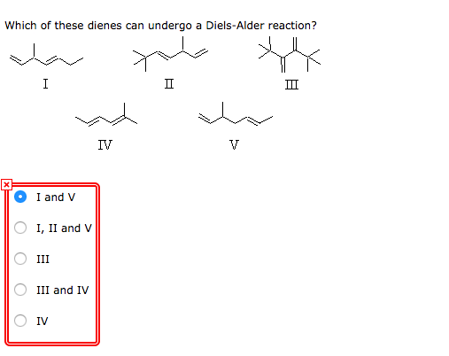 Which of these dienes can undergo a Diels-Alder reaction? I II III IV V I and V I, II and V III III and IV IV