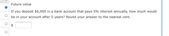 Future value If you deposit $6,000 in a bank account that pays 5% interest annually, how much would be in your account after