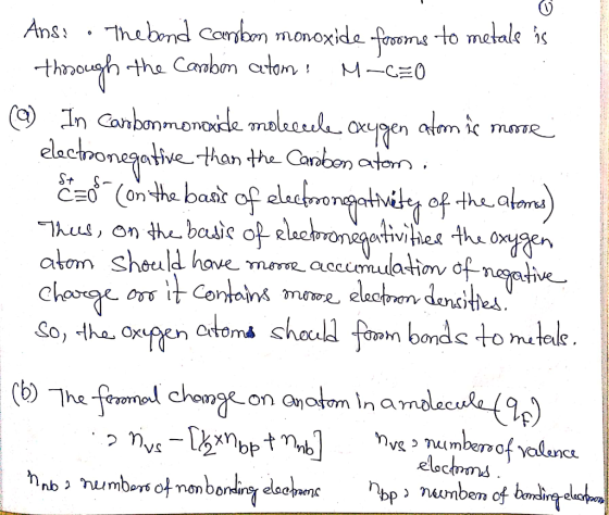 Ans: · Thebond Caerobon monoxide frooms to metale is thorough the Carbon atom: M-C=0 ( ) In Carbonmonoxide moleccele Oxygen a