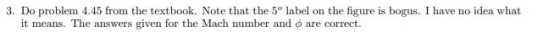 3. Do problem 4.45 from the textbook. Note that the 5º label on the figure is bogus. I have no idea what it means. The answer