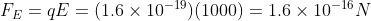 F_E = qE = (1.6\times 10^{-19})(1000) = 1.6 \times 10^{-16} N