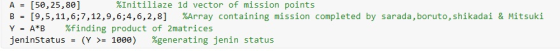 A = [50,25,80] B = [9,5,11,6;7,12,9,6;4,6,2,8] %Array containing mission completed by sarada,boruto, shikadaǐ & Mitsuki Y A*B