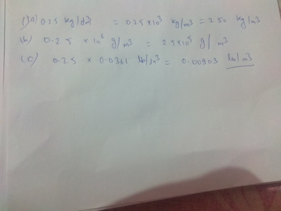 6 Xa) 0.25 kg / dr = 0 25x103 kg/m3 = 250 kg / m3 16) 0-25 x lo x 10 g/m² (0) 0.25 x 0.0361 16/in3 = 0.00903 les in 2.58105 g