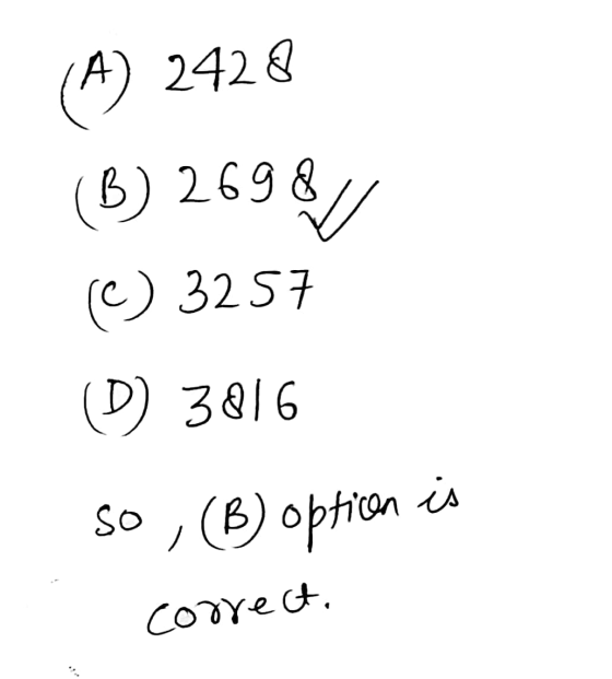(A) 2428 (B) 26981 (C) 3257 (D) 3816 so , (B) option is correct.