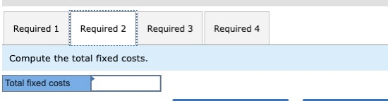Required 1 Required 2 Required 3 Required 4 Compute the total fixed costs. Total fixed costs