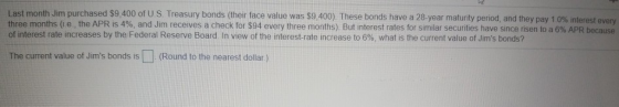 Last month Jim purchased $9.400 of U.S. Treasury bonds (their face value was $9.400). These bonds have a 28-year maturity per