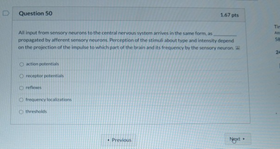 Question 50 1.67 pts All input from sensory neurons to the central nervous system arrives in the same form, as propagated by