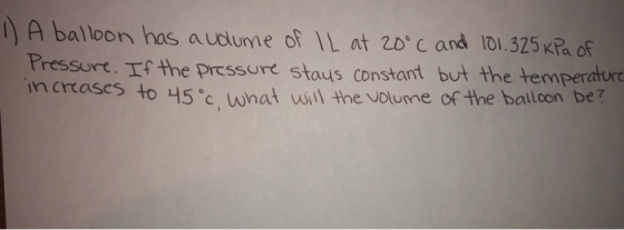 1) A balloon has a volume of IL at 20°C and 101.325 kPa of Pressure. If the pressure stays constant but the temperature incre
