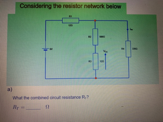 Considering the resistor network below 5600 3300 a) What the combined circuit resistance R? Ry = __ 2.