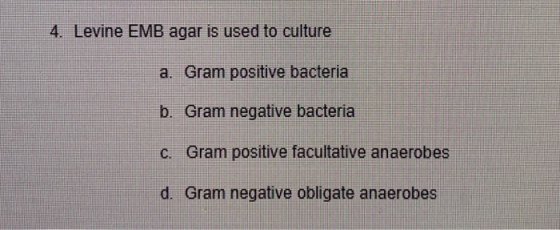 4. Levine EMB agar is used to culture a. Gram positive bacteria b. Gram negative bacteria C. Gram positive facultative anaero