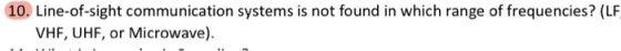 10. Line-of-sight communication systems is not found in which range of frequencies? (LF VHF, UHF, or Microwave).