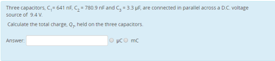 Three capacitors, C = 641 nF, C = 780.9 nF and 3 = 3.3 pF, are connected in parallel across a D.C. voltage source of 9.4V. Ca