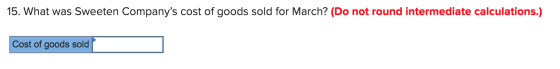 15. What was Sweeten Companys cost of goods sold for March? (Do not round intermediate calculations.) Cost of goods sold