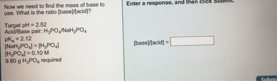 Enter a response, and then click Su . Now we need to find the mass of base to use. What is the ratio [base][acid]? Target pH