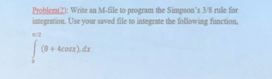 Problem(2): Write an M-file to program the Simpsons 3/8 rule for integration. Use your saved file to integrate the following
