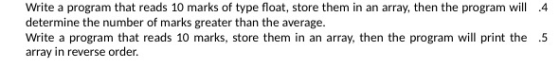 Write a program that reads 10 marks of type float, store them in an array, then the program will 4 determine the number of ma