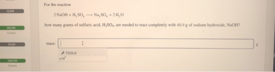 For the reaction 0/100 2 NaOH + H,SO, Na, SO, +2H,O how many grams of sulfuric acid, H2SO4, are needed to react completely wi