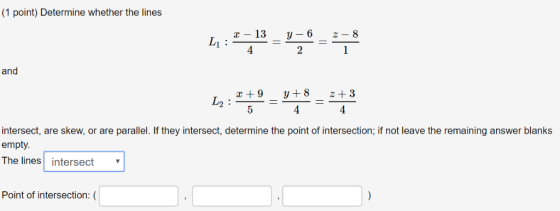 (1 point) Determine whether the lines 2 and し2 intersect, are skew, or are parallel. If they intersect, determine the point o