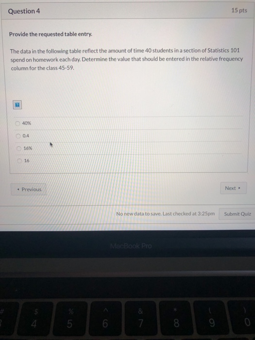 Question 4 15 pts Provide the requested table entry. The data in the following table reflect the amount of time 40 students i