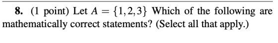 are 8. (1 point) Let A {1,2,3} Which of the following mathematically correct statements? (Select all that apply.)