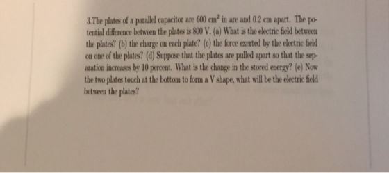 3. The plates of a parallel capacitor are 600 cm in are and 0.2 cm apart. The po- tential difference between the plates is 80
