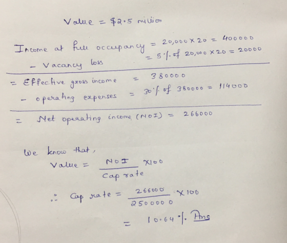 Value = $2.5 million Income at full occupancy = 20,00082 - vacancy loss = 51.07 20,000 X 20 = 20000 = Effective gross income
