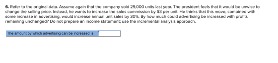 6. Refer to the original data. Assume again that the company sold 29,000 units last year. The president feels that it would b