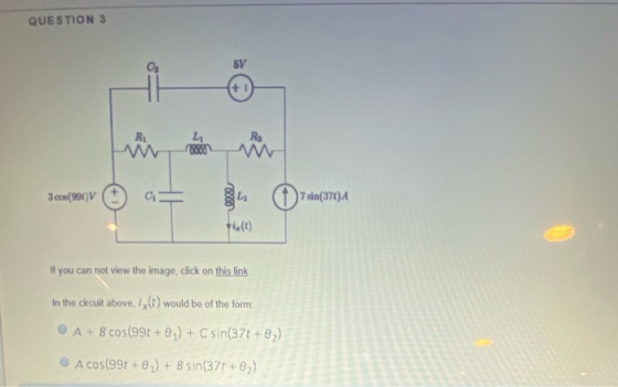 QUESTION 3 5V +1 Ri L 0000 RE 3.cos(996) V CE + sin(37€)A i.(t) f you can not view the image, click on this link In the circu
