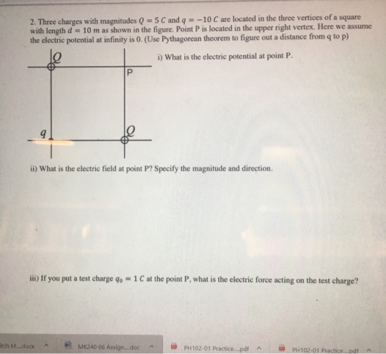 2. Three charges with magnitudes Q = 5 C and q = -10 C are located in the three vertices of a square with length d = 10 m as
